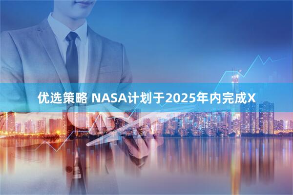 优选策略 NASA计划于2025年内完成X