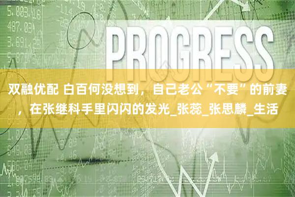 双融优配 白百何没想到,自己老公“不要”的前妻,在张继科手里闪闪的发光_张蕊_张思麟_生活