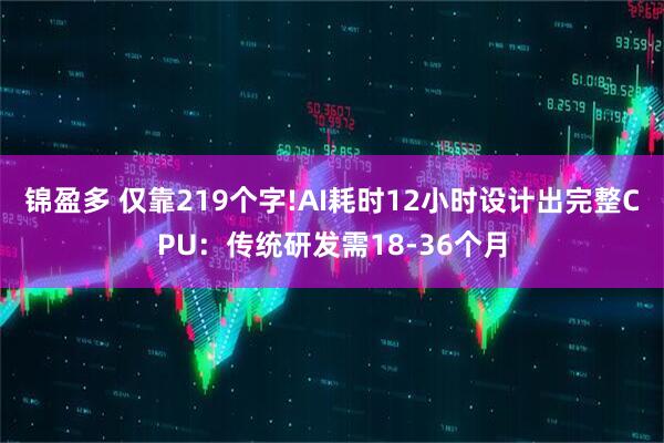 锦盈多 仅靠219个字!AI耗时12小时设计出完整CPU：传统研发需18-36个月