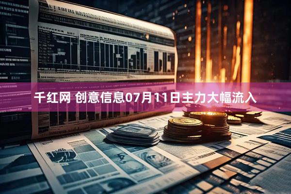 千红网 创意信息07月11日主力大幅流入