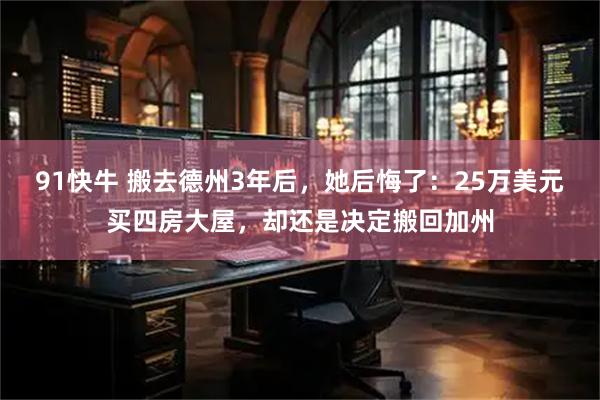 91快牛 搬去德州3年后，她后悔了：25万美元买四房大屋，却还是决定搬回加州