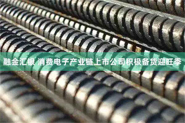 融金汇银 消费电子产业链上市公司积极备货迎旺季