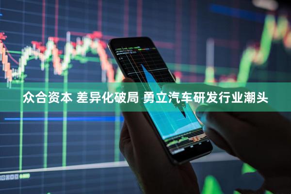 众合资本 差异化破局 勇立汽车研发行业潮头