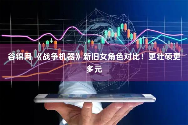 谷锦网 《战争机器》新旧女角色对比！更壮硕更多元