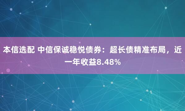 本信选配 中信保诚稳悦债券：超长债精准布局，近一年收益8.48%