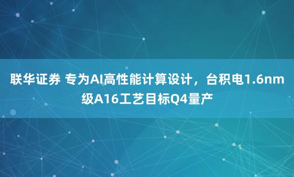 联华证券 专为AI高性能计算设计，台积电1.6nm级A16工艺目标Q4量产