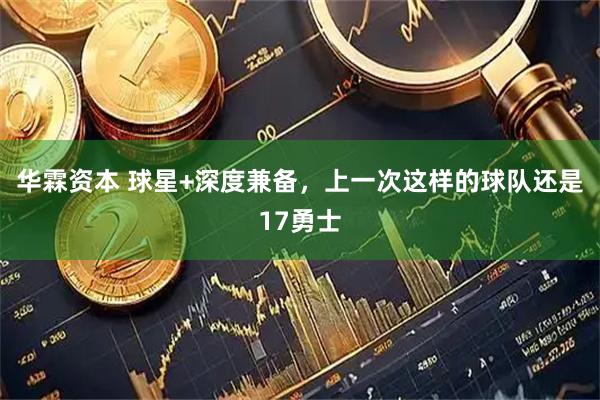 华霖资本 球星+深度兼备，上一次这样的球队还是17勇士
