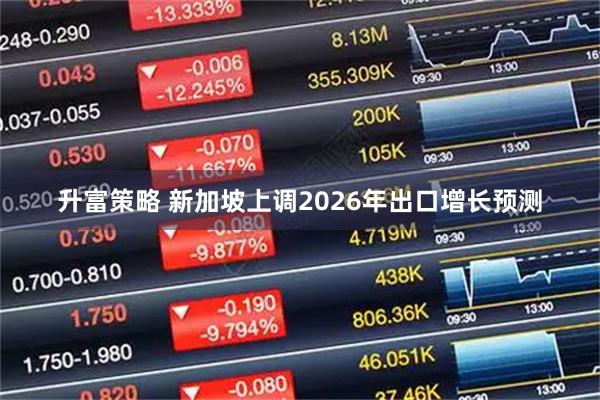 升富策略 新加坡上调2026年出口增长预测